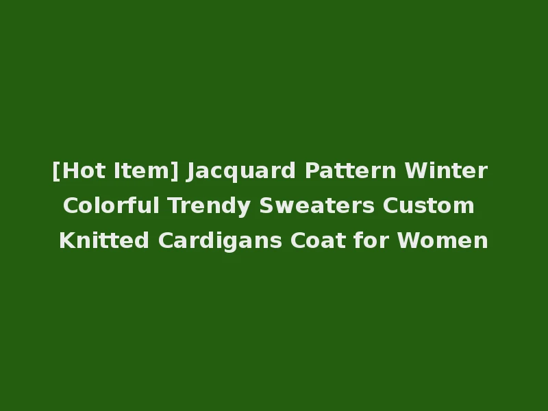 [Hot Item] Jacquard Pattern Winter Colorful Trendy Sweaters Custom Knitted Cardigans Coat for Women