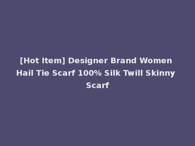 [Hot Item] Designer Brand Women Hail Tie Scarf 100% Silk Twill Skinny Scarf