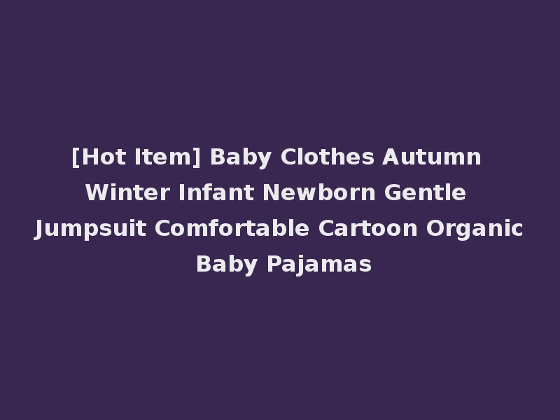 [Hot Item] Baby Clothes Autumn Winter Infant Newborn Gentle Jumpsuit Comfortable Cartoon Organic Baby Pajamas