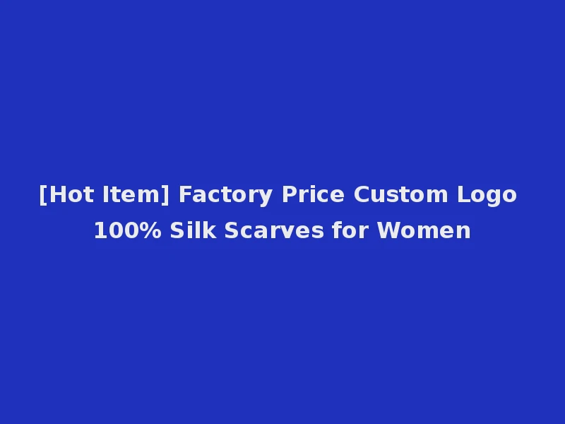 [Hot Item] Factory Price Custom Logo 100% Silk Scarves for Women