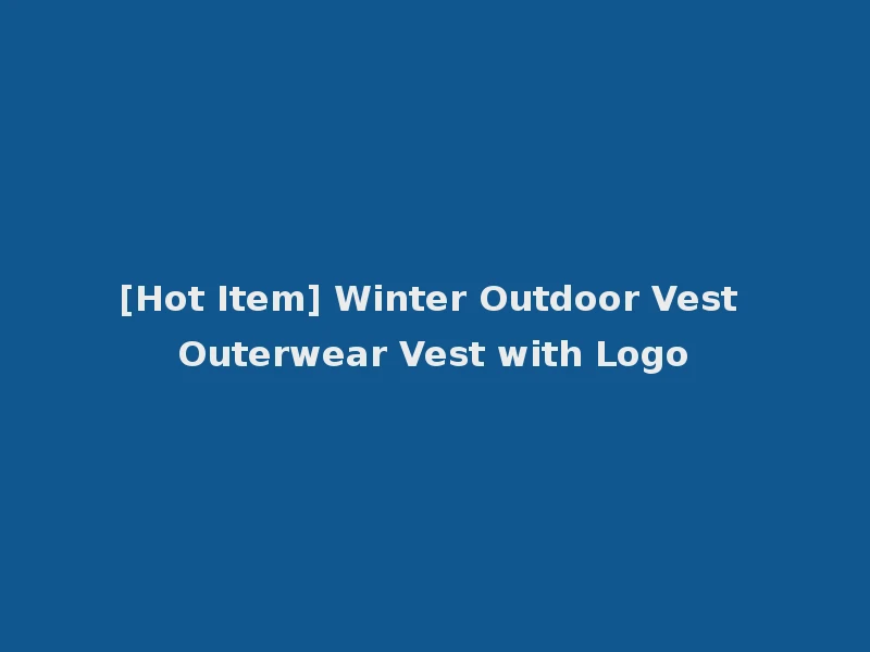 [Hot Item] Winter Outdoor Vest Outerwear Vest with Logo
