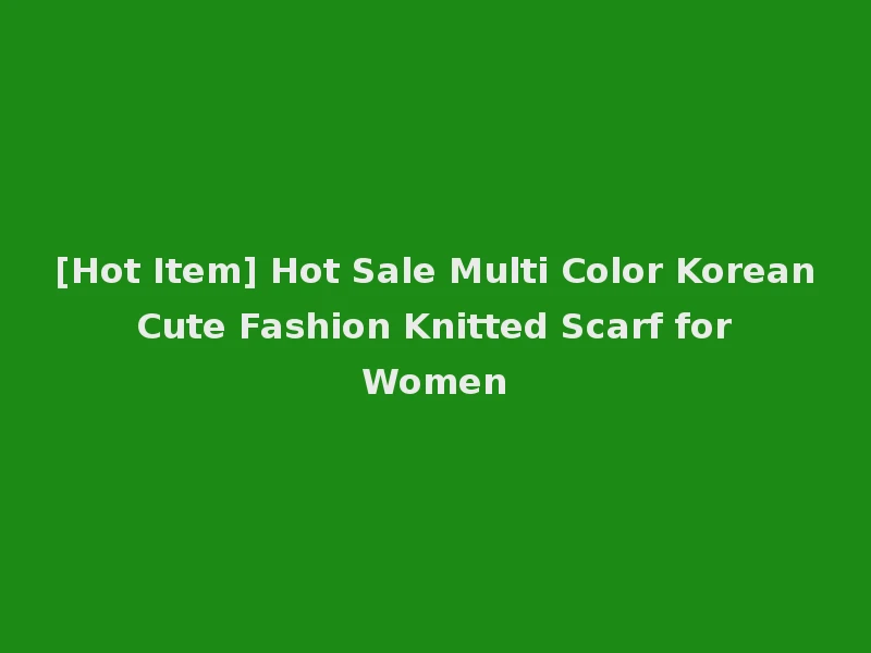 [Hot Item] Hot Sale Multi Color Korean Cute Fashion Knitted Scarf for Women