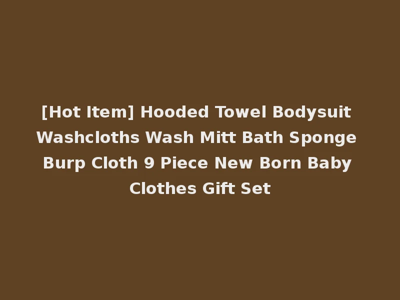 [Hot Item] Hooded Towel Bodysuit Washcloths Wash Mitt Bath Sponge Burp Cloth 9 Piece New Born Baby Clothes Gift Set