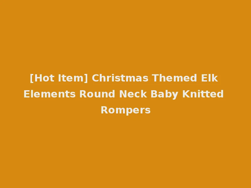 [Hot Item] Christmas Themed Elk Elements Round Neck Baby Knitted Rompers