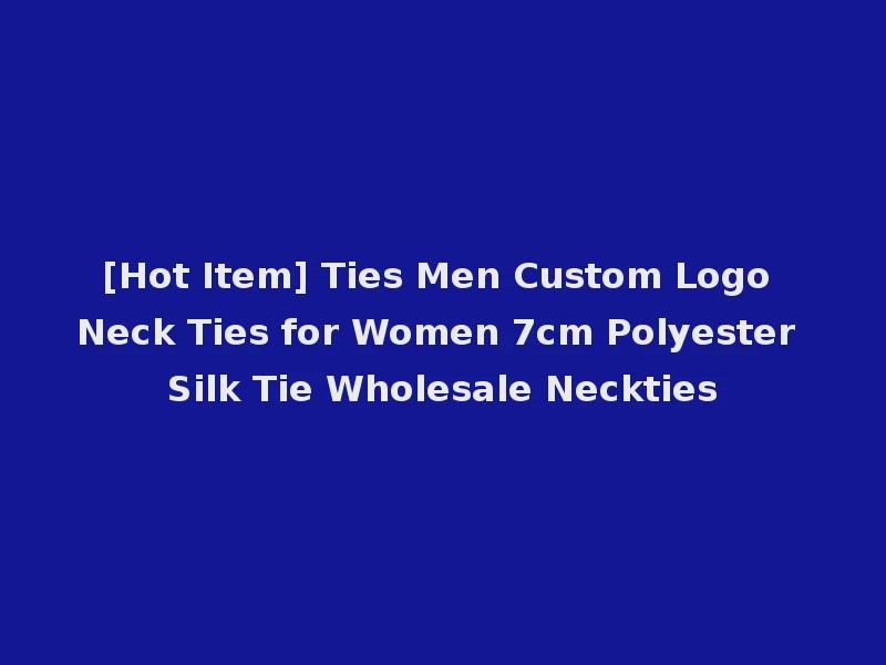 [Hot Item] Ties Men Custom Logo Neck Ties for Women 7cm Polyester Silk Tie Wholesale Neckties