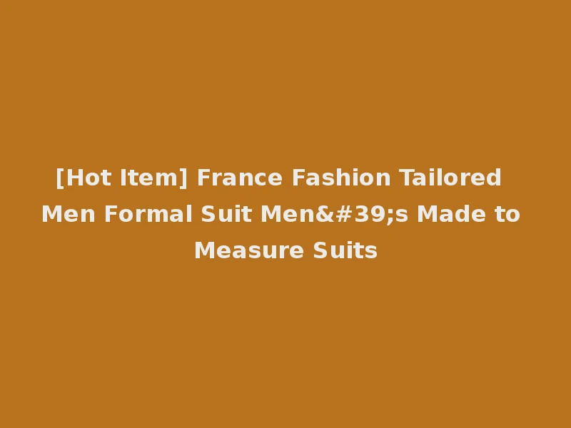 [Hot Item] France Fashion Tailored Men Formal Suit Men's Made to Measure Suits