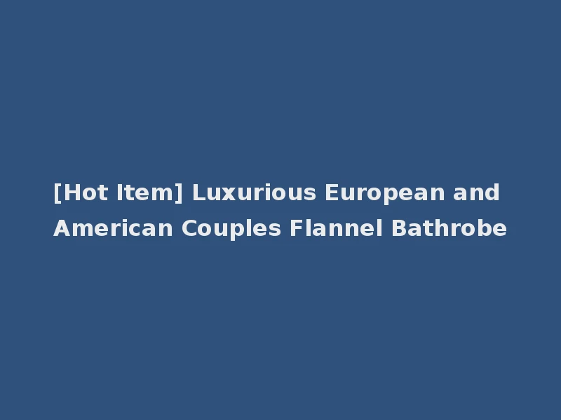 [Hot Item] Luxurious European and American Couples Flannel Bathrobe