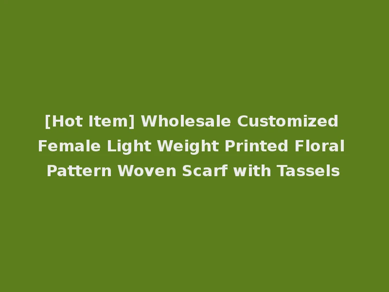 [Hot Item] Wholesale Customized Female Light Weight Printed Floral Pattern Woven Scarf with Tassels
