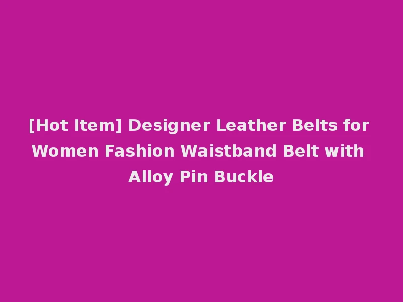 [Hot Item] Designer Leather Belts for Women Fashion Waistband Belt with Alloy Pin Buckle