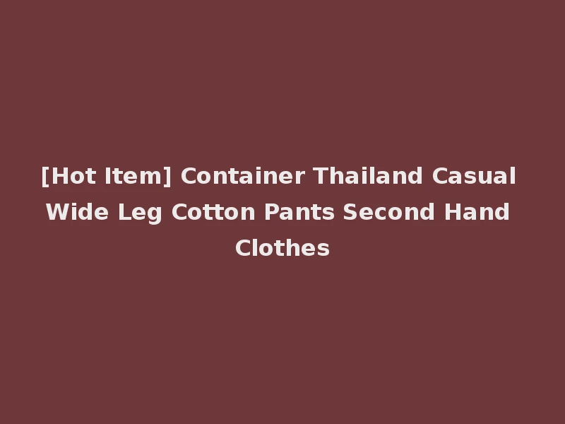 [Hot Item] Container Thailand Casual Wide Leg Cotton Pants Second Hand Clothes