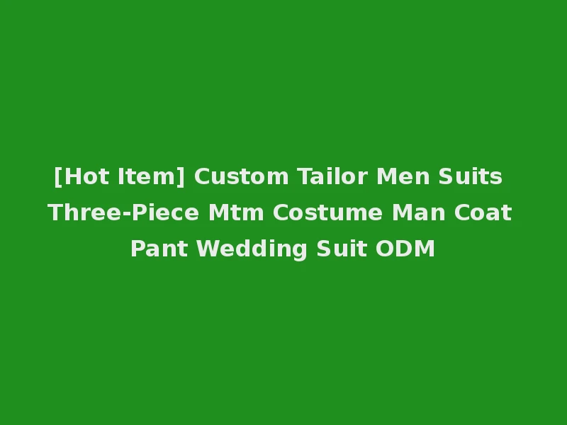[Hot Item] Custom Tailor Men Suits Three-Piece Mtm Costume Man Coat Pant Wedding Suit ODM