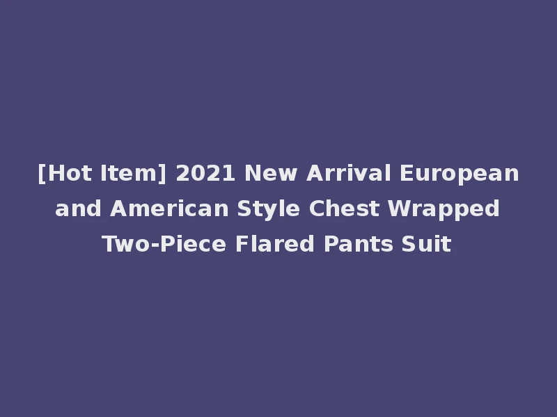 [Hot Item] 2021 New Arrival European and American Style Chest Wrapped Two-Piece Flared Pants Suit