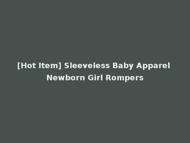 [Hot Item] Sleeveless Baby Apparel Newborn Girl Rompers
