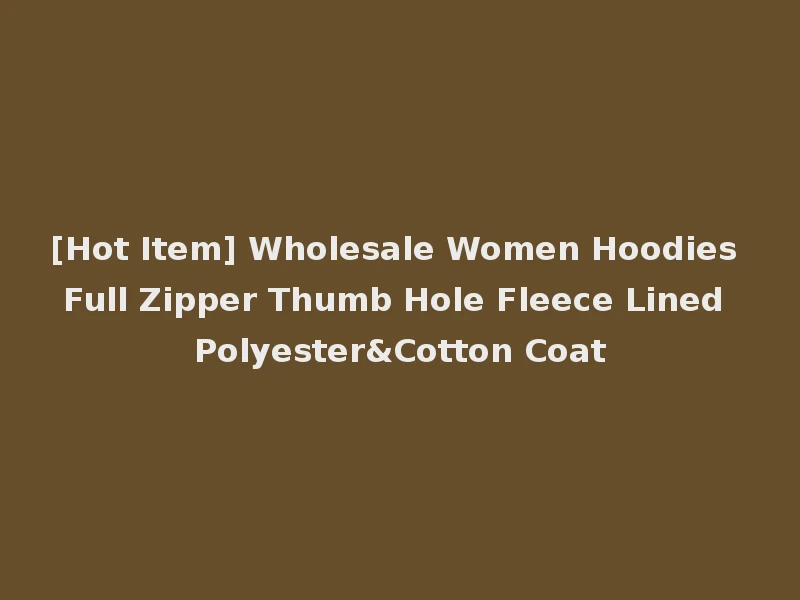 [Hot Item] Wholesale Women Hoodies Full Zipper Thumb Hole Fleece Lined Polyester&Cotton Coat