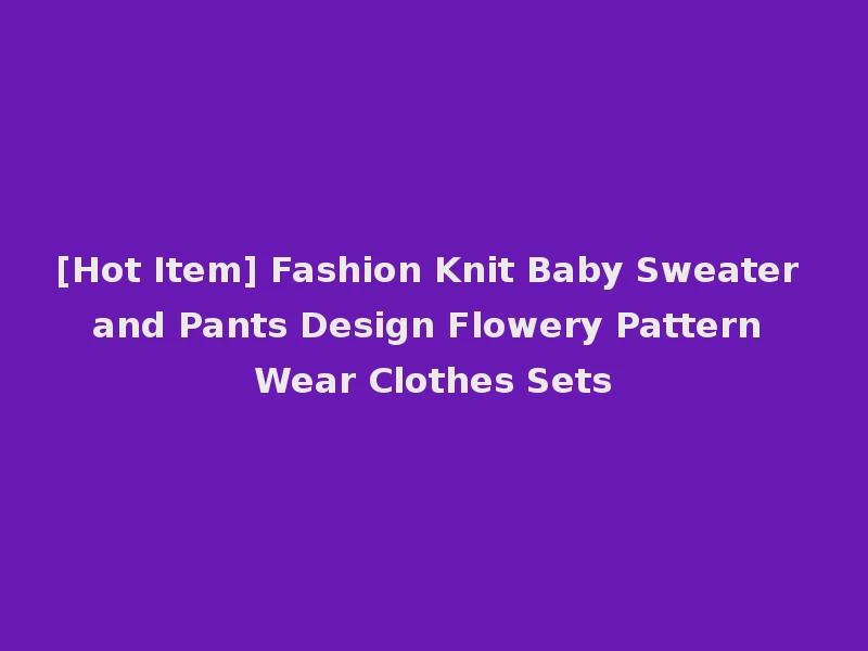 [Hot Item] Fashion Knit Baby Sweater and Pants Design Flowery Pattern Wear Clothes Sets