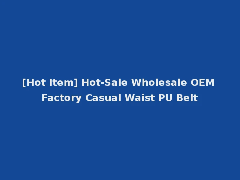 [Hot Item] Hot-Sale Wholesale OEM Factory Casual Waist PU Belt