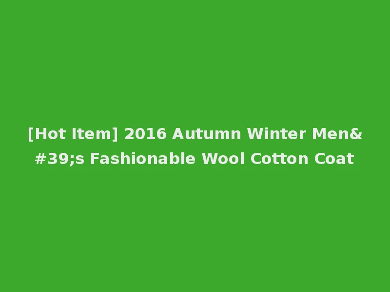 [Hot Item] 2016 Autumn Winter Men's Fashionable Wool Cotton Coat