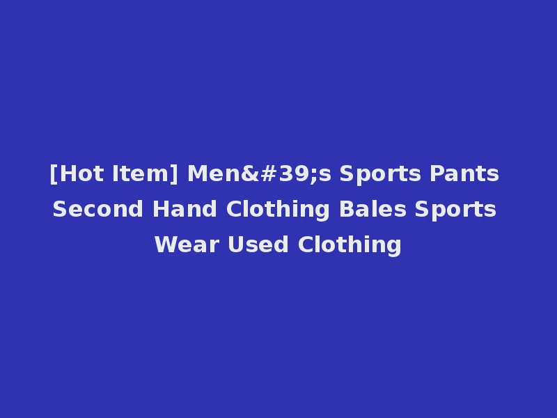 [Hot Item] Men's Sports Pants Second Hand Clothing Bales Sports Wear Used Clothing