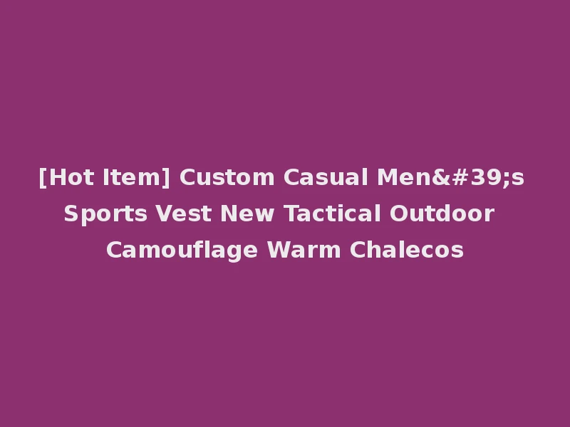 [Hot Item] Custom Casual Men's Sports Vest New Tactical Outdoor Camouflage Warm Chalecos