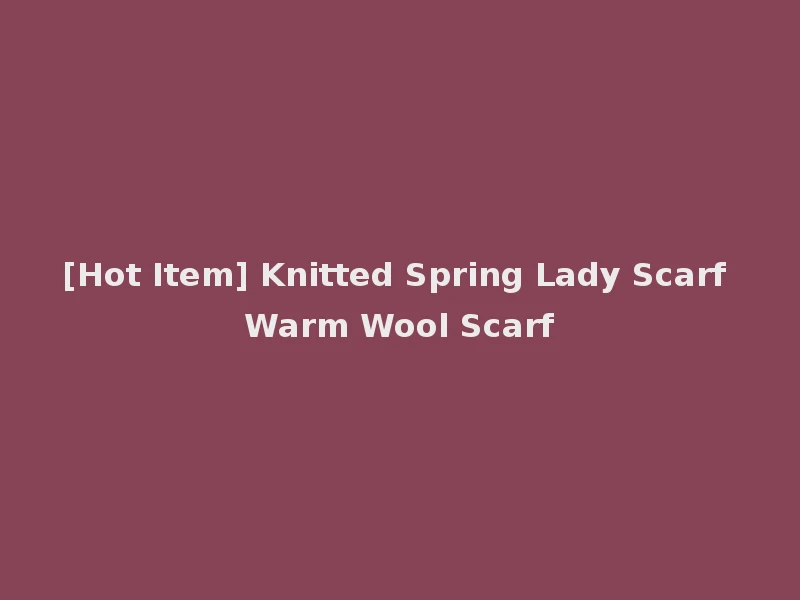 [Hot Item] Knitted Spring Lady Scarf Warm Wool Scarf