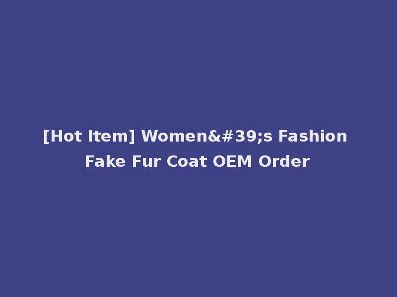 [Hot Item] Women's Fashion Fake Fur Coat OEM Order