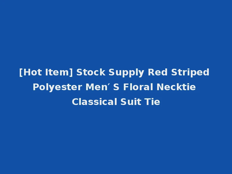 [Hot Item] Stock Supply Red Striped Polyester Men′ S Floral Necktie Classical Suit Tie