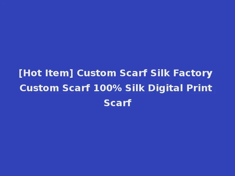 [Hot Item] Custom Scarf Silk Factory Custom Scarf 100% Silk Digital Print Scarf