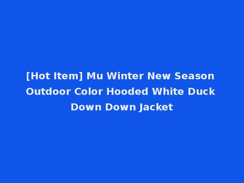 [Hot Item] Mu Winter New Season Outdoor Color Hooded White Duck Down Down Jacket