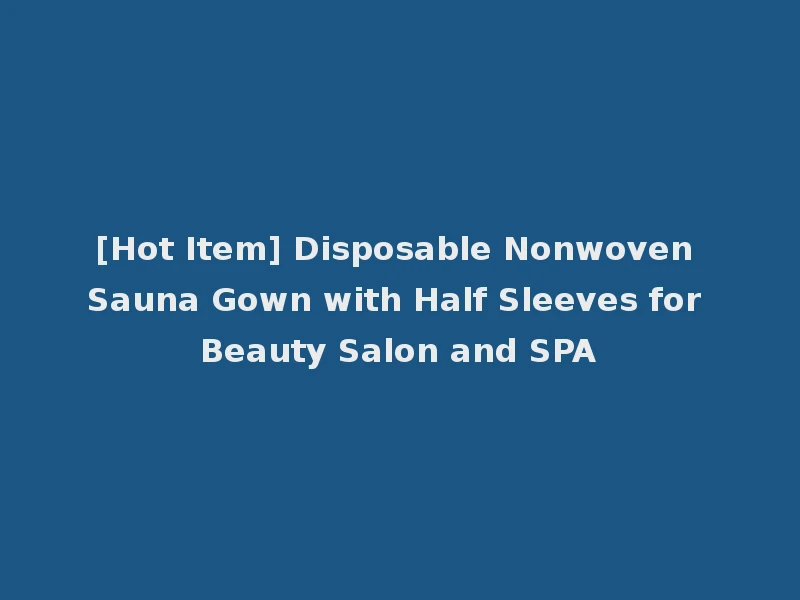 [Hot Item] Disposable Nonwoven Sauna Gown with Half Sleeves for Beauty Salon and SPA