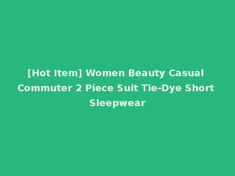 [Hot Item] Women Beauty Casual Commuter 2 Piece Suit Tie-Dye Short Sleepwear