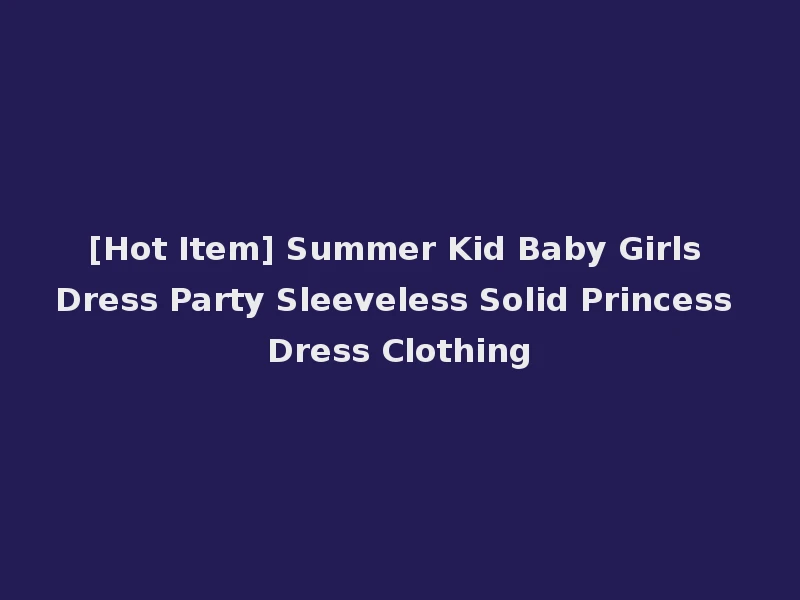 [Hot Item] Summer Kid Baby Girls Dress Party Sleeveless Solid Princess Dress Clothing