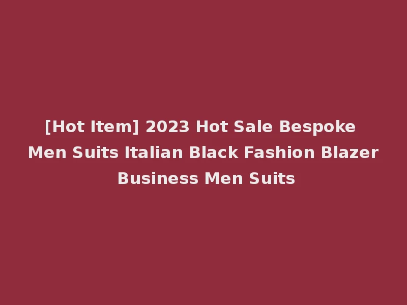 [Hot Item] 2023 Hot Sale Bespoke Men Suits Italian Black Fashion Blazer Business Men Suits