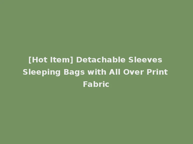[Hot Item] Detachable Sleeves Sleeping Bags with All Over Print Fabric