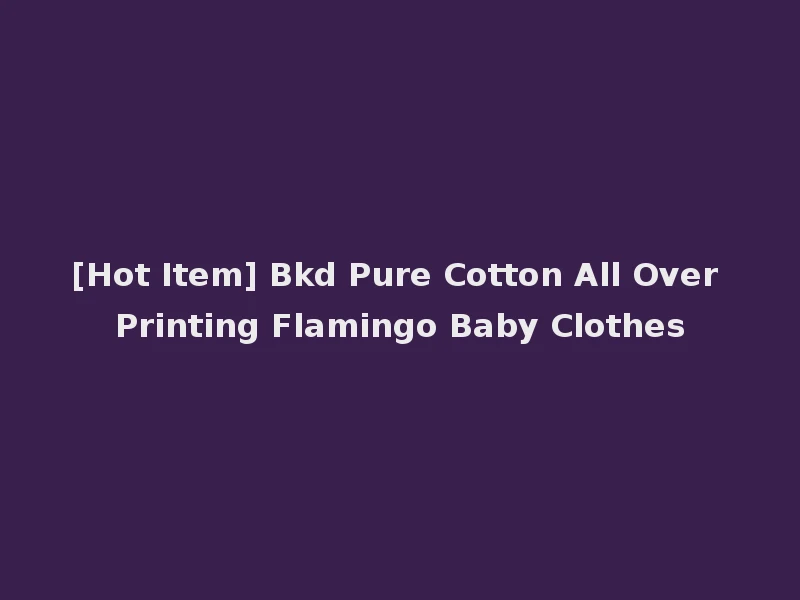 [Hot Item] Bkd Pure Cotton All Over Printing Flamingo Baby Clothes