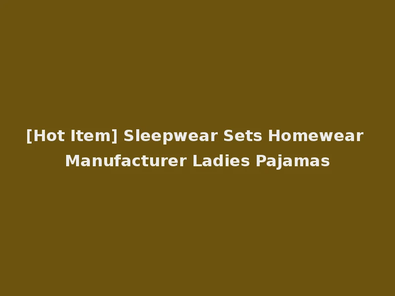 [Hot Item] Sleepwear Sets Homewear Manufacturer Ladies Pajamas