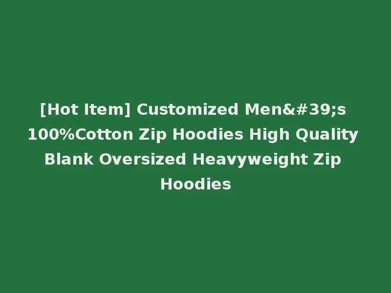 [Hot Item] Customized Men's 100%Cotton Zip Hoodies High Quality Blank Oversized Heavyweight Zip Hoodies