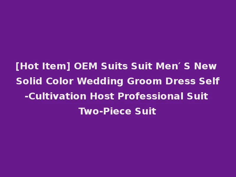 [Hot Item] OEM Suits Suit Men′ S New Solid Color Wedding Groom Dress Self-Cultivation Host Professional Suit Two-Piece Suit