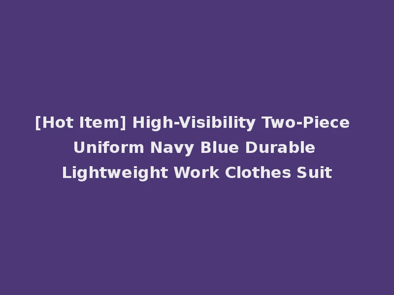 [Hot Item] High-Visibility Two-Piece Uniform Navy Blue Durable Lightweight Work Clothes Suit