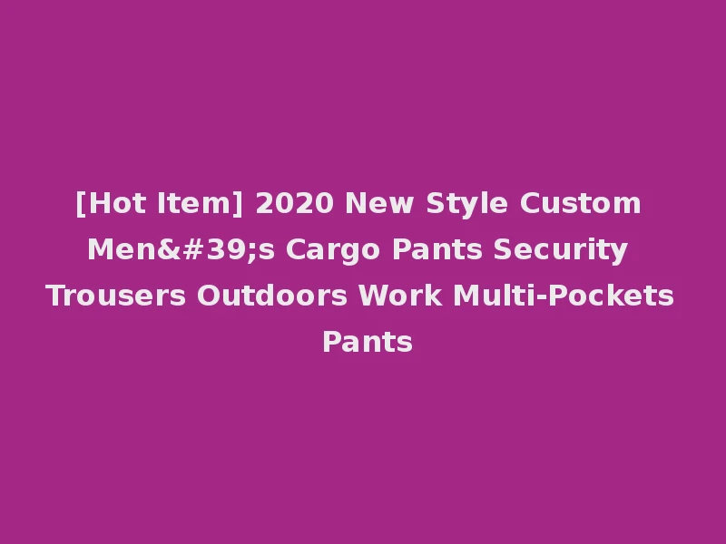 [Hot Item] 2020 New Style Custom Men's Cargo Pants Security Trousers Outdoors Work Multi-Pockets Pants