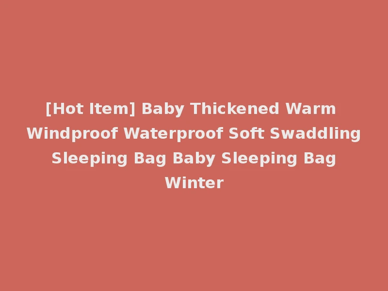 [Hot Item] Baby Thickened Warm Windproof Waterproof Soft Swaddling Sleeping Bag Baby Sleeping Bag Winter
