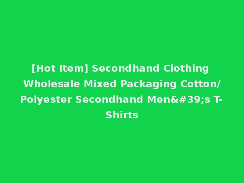 [Hot Item] Secondhand Clothing Wholesale Mixed Packaging Cotton/Polyester Secondhand Men's T-Shirts