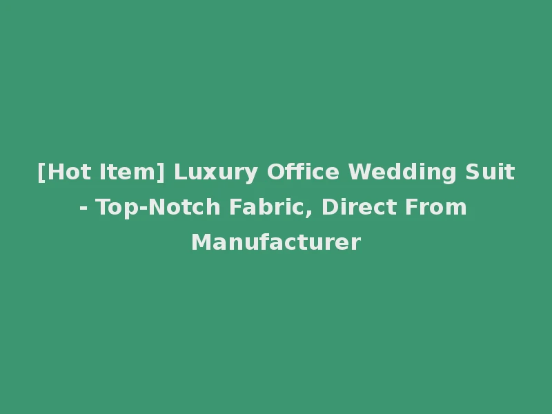 [Hot Item] Luxury Office Wedding Suit - Top-Notch Fabric, Direct From Manufacturer