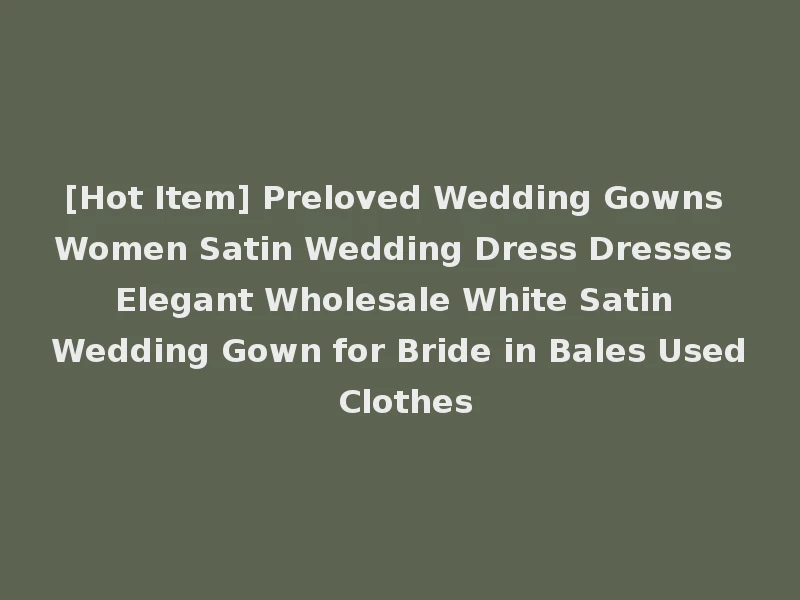 [Hot Item] Preloved Wedding Gowns Women Satin Wedding Dress Dresses Elegant Wholesale White Satin Wedding Gown for Bride in Bales Used Clothes