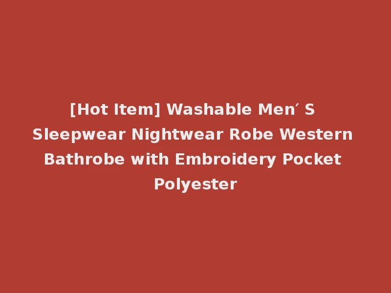 [Hot Item] Washable Men′ S Sleepwear Nightwear Robe Western Bathrobe with Embroidery Pocket Polyester