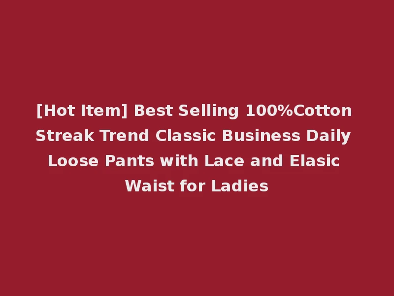 [Hot Item] Best Selling 100%Cotton Streak Trend Classic Business Daily Loose Pants with Lace and Elasic Waist for Ladies