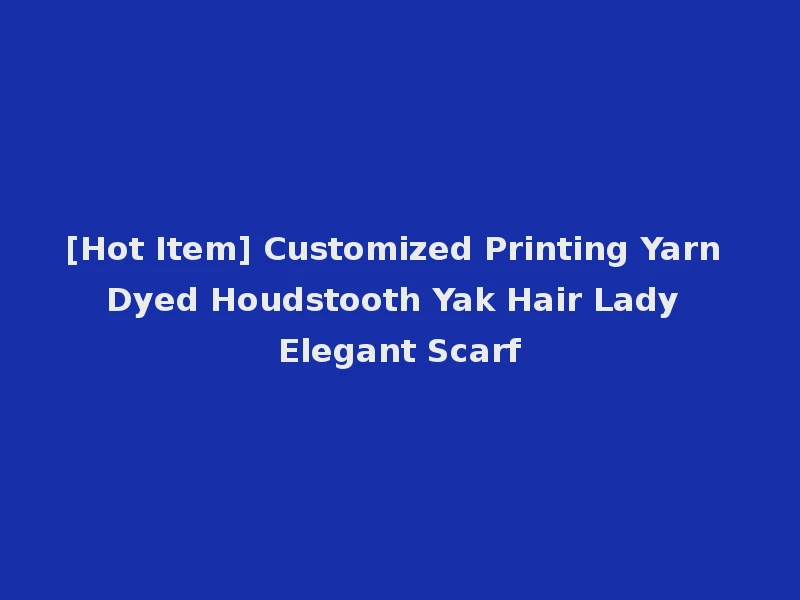 [Hot Item] Customized Printing Yarn Dyed Houdstooth Yak Hair Lady Elegant Scarf