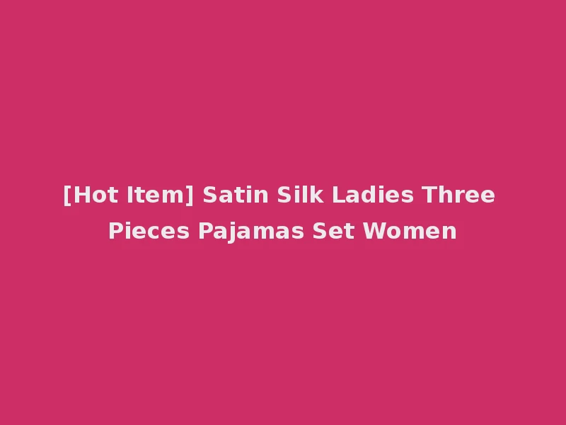 [Hot Item] Satin Silk Ladies Three Pieces Pajamas Set Women