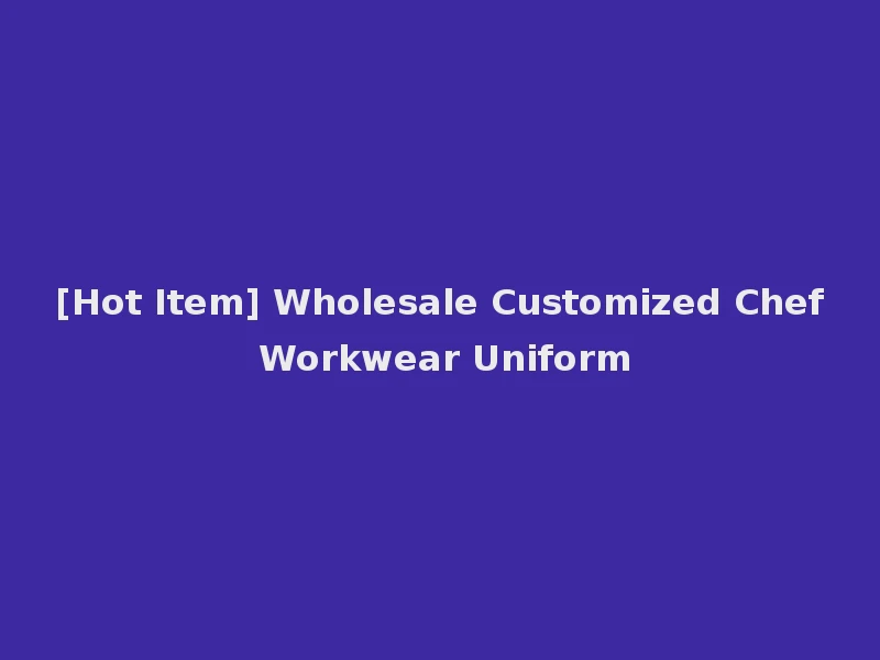 [Hot Item] Wholesale Customized Chef Workwear Uniform