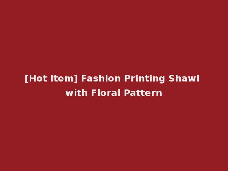 [Hot Item] Fashion Printing Shawl with Floral Pattern