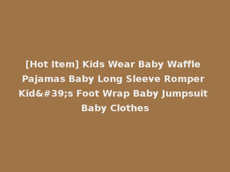 [Hot Item] Kids Wear Baby Waffle Pajamas Baby Long Sleeve Romper Kid's Foot Wrap Baby Jumpsuit Baby Clothes